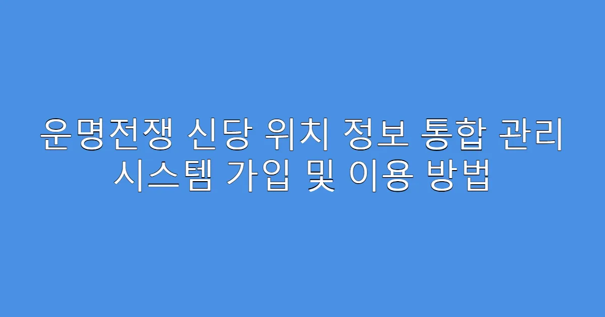 운명전쟁 신당 위치 정보 통합 관리 시스템 가입 및 이용 방법