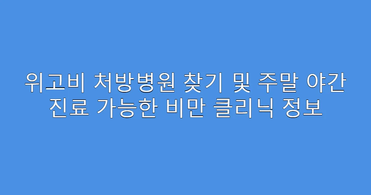 위고비 처방병원 찾기 및 주말 야간 진료 가능한 비만 클리닉 정보