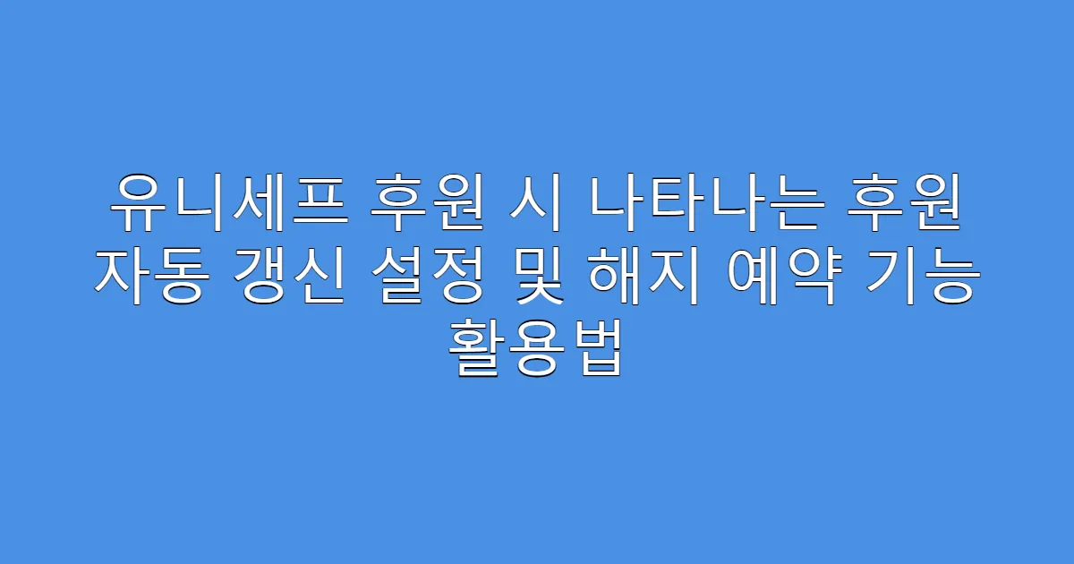 유니세프 후원 시 나타나는 후원 자동 갱신 설정 및 해지 예약 기능 활용법