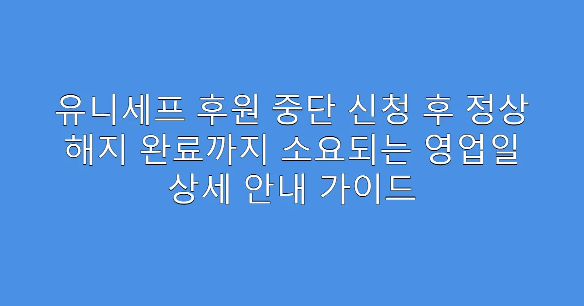 유니세프 후원 중단 신청 후 정상 해지 완료까지 소요되는 영업일 상세 안내 가이드