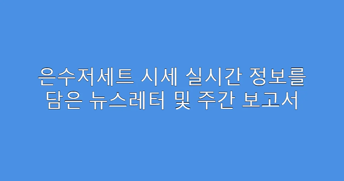 은수저세트 시세 실시간 정보를 담은 뉴스레터 및 주간 보고서