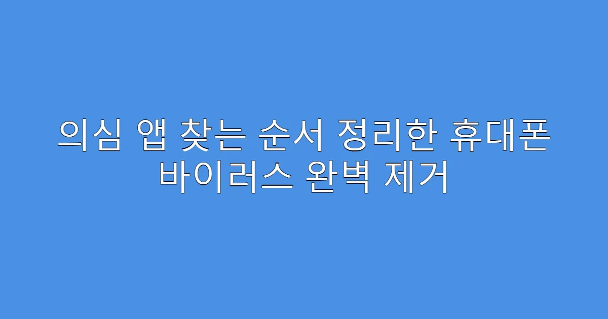 의심 앱 찾는 순서 정리한 휴대폰 바이러스 완벽 제거