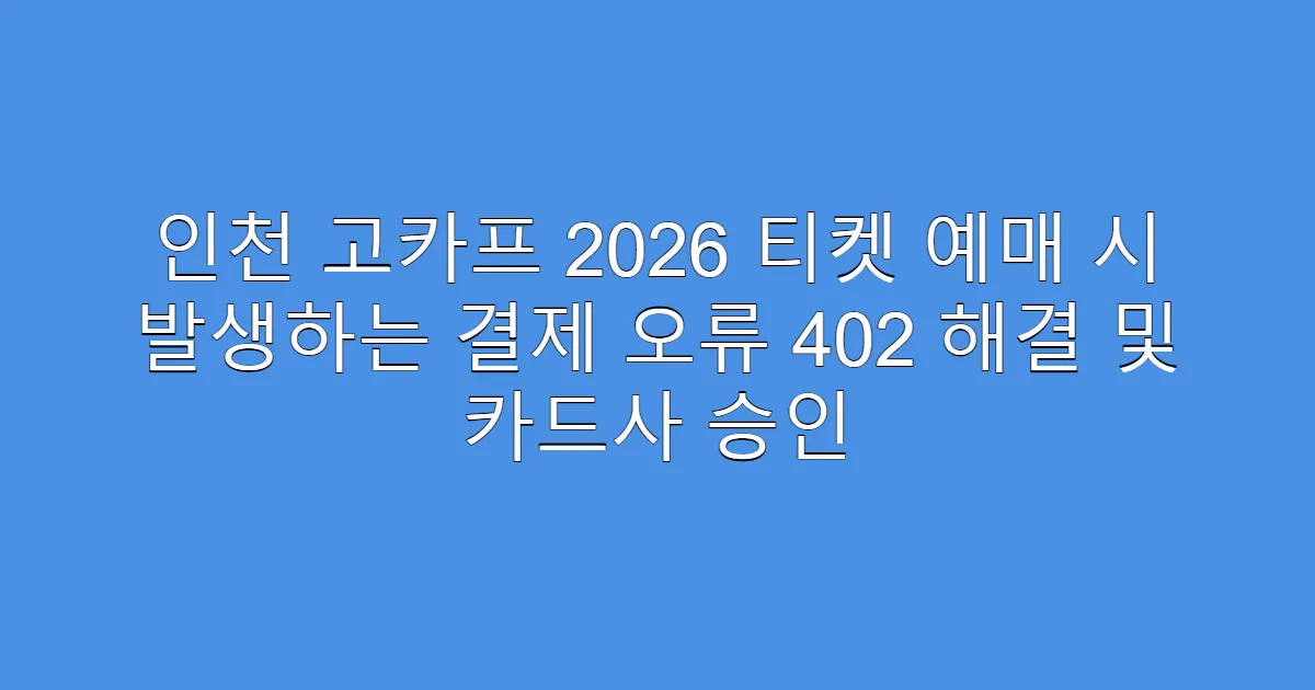 인천 고카프 2026 티켓 예매 시 발생하는 결제 오류 402 해결 및 카드사 승인
