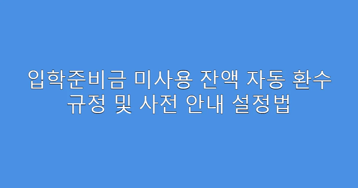 입학준비금 미사용 잔액 자동 환수 규정 및 사전 안내 설정법
