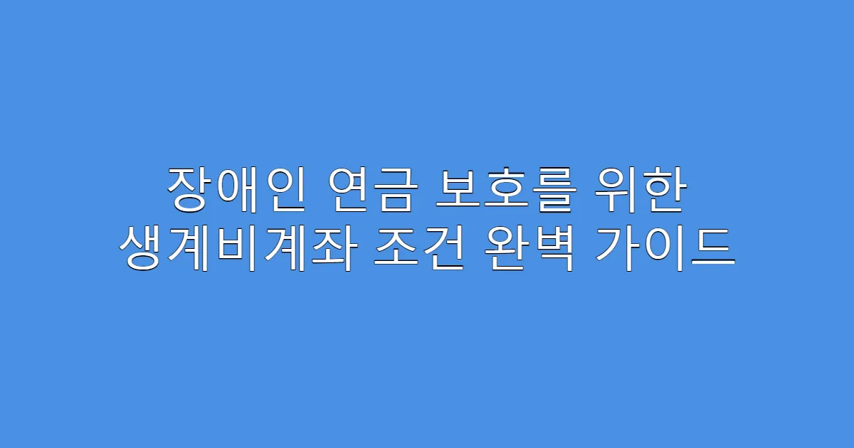 장애인 연금 보호를 위한 생계비계좌 조건 완벽 가이드