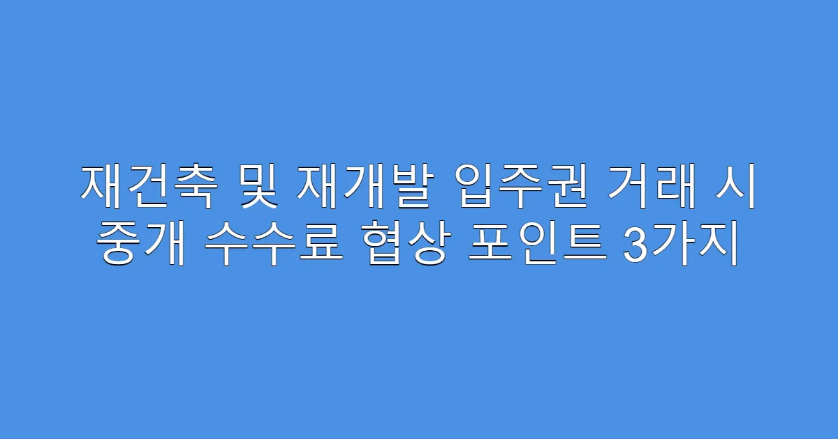 재건축 및 재개발 입주권 거래 시 중개 수수료 협상 포인트 3가지