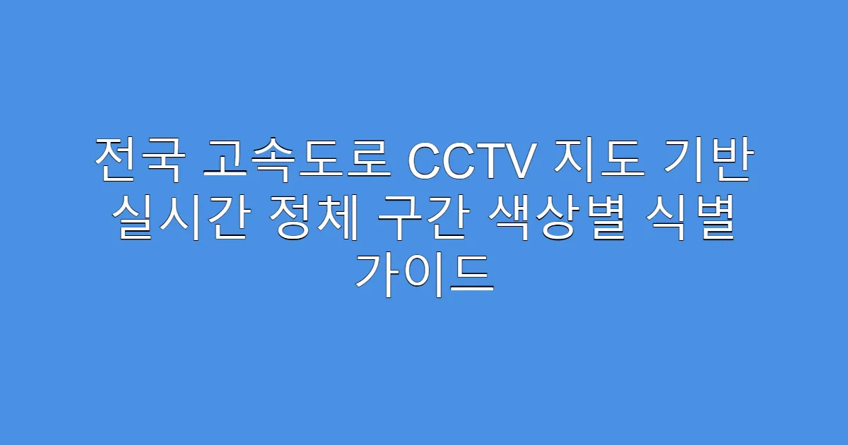 전국 고속도로 CCTV 지도 기반 실시간 정체 구간 색상별 식별 가이드