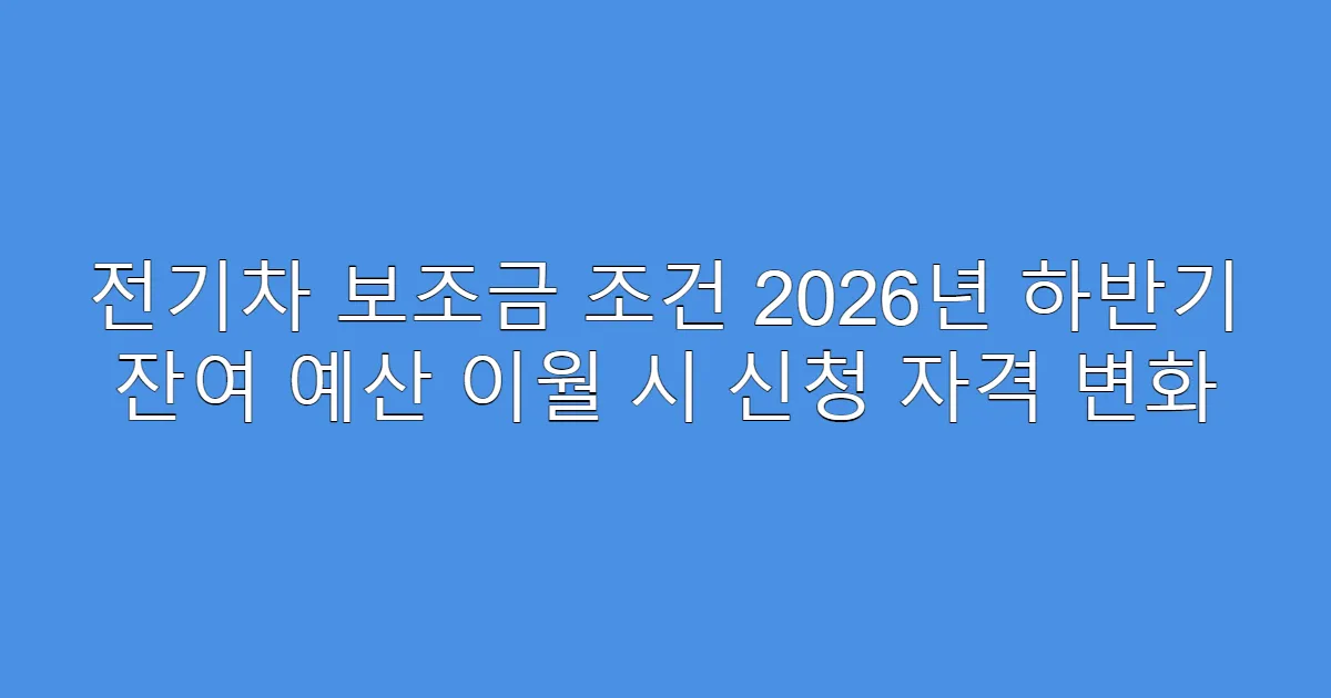 전기차 보조금 조건 2026년 하반기 잔여 예산 이월 시 신청 자격 변화