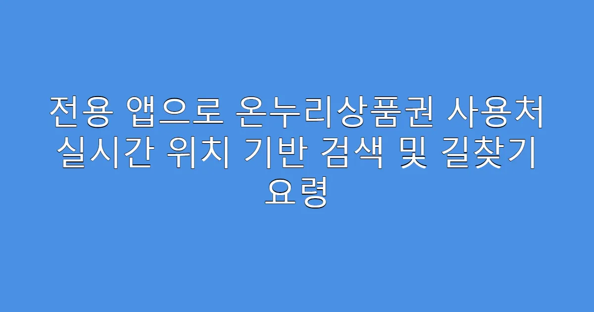전용 앱으로 온누리상품권 사용처 실시간 위치 기반 검색 및 길찾기 요령