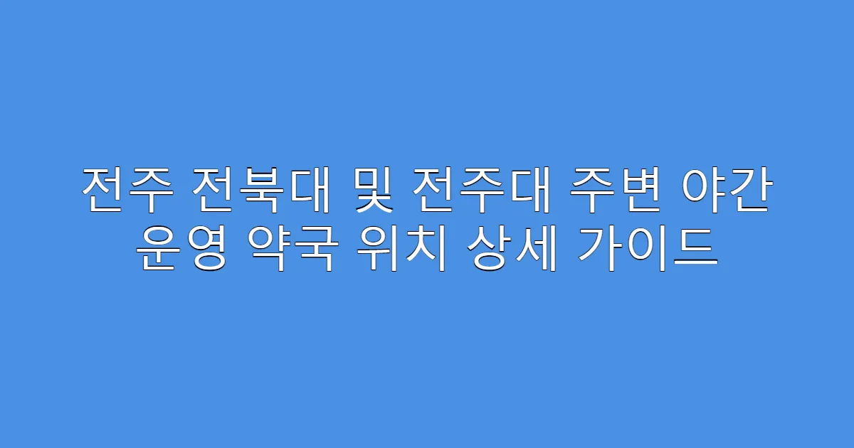 전주 전북대 및 전주대 주변 야간 운영 약국 위치 상세 가이드