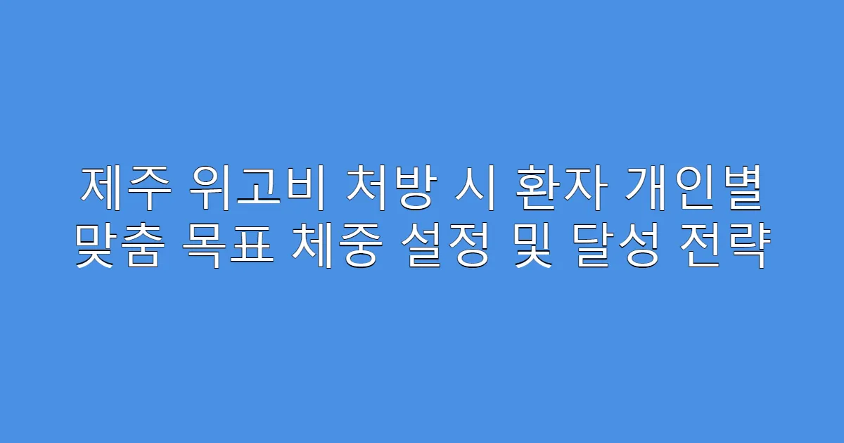 제주 위고비 처방 시 환자 개인별 맞춤 목표 체중 설정 및 달성 전략