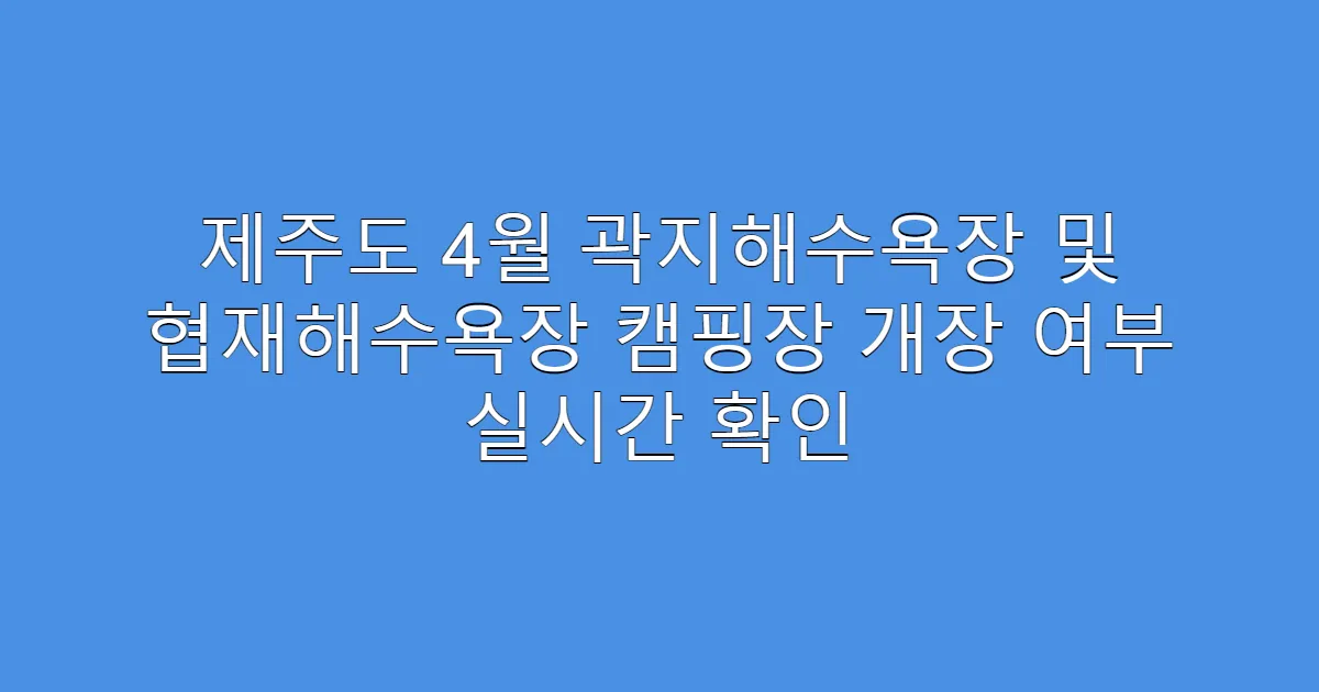 제주도 4월 곽지해수욕장 및 협재해수욕장 캠핑장 개장 여부 실시간 확인