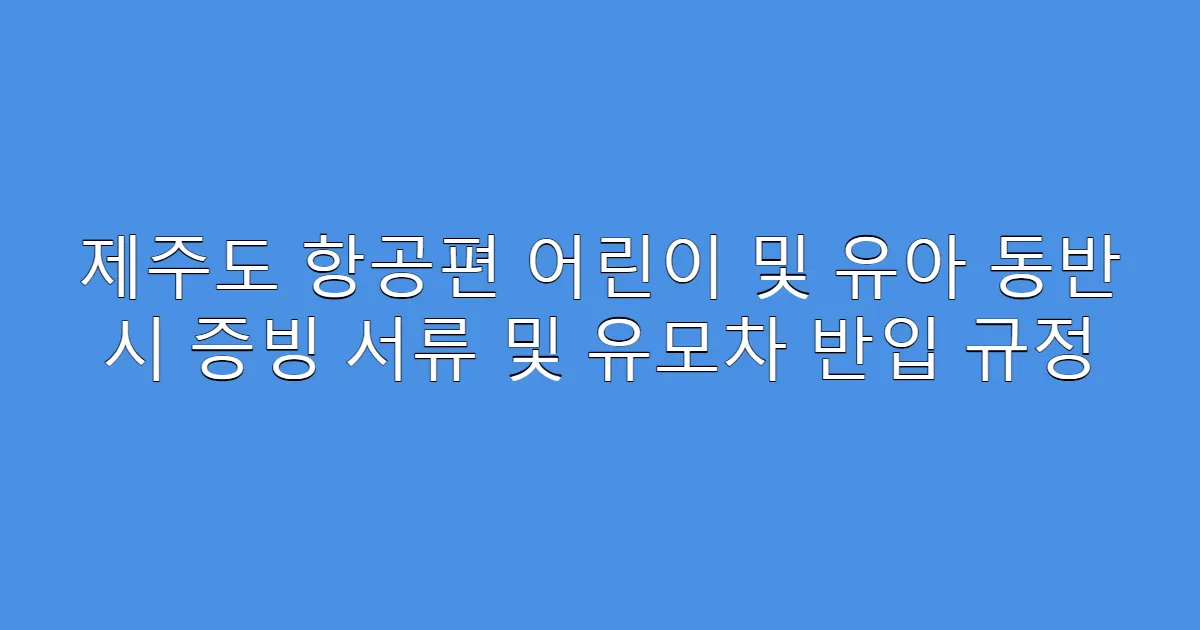 제주도 항공편 어린이 및 유아 동반 시 증빙 서류 및 유모차 반입 규정