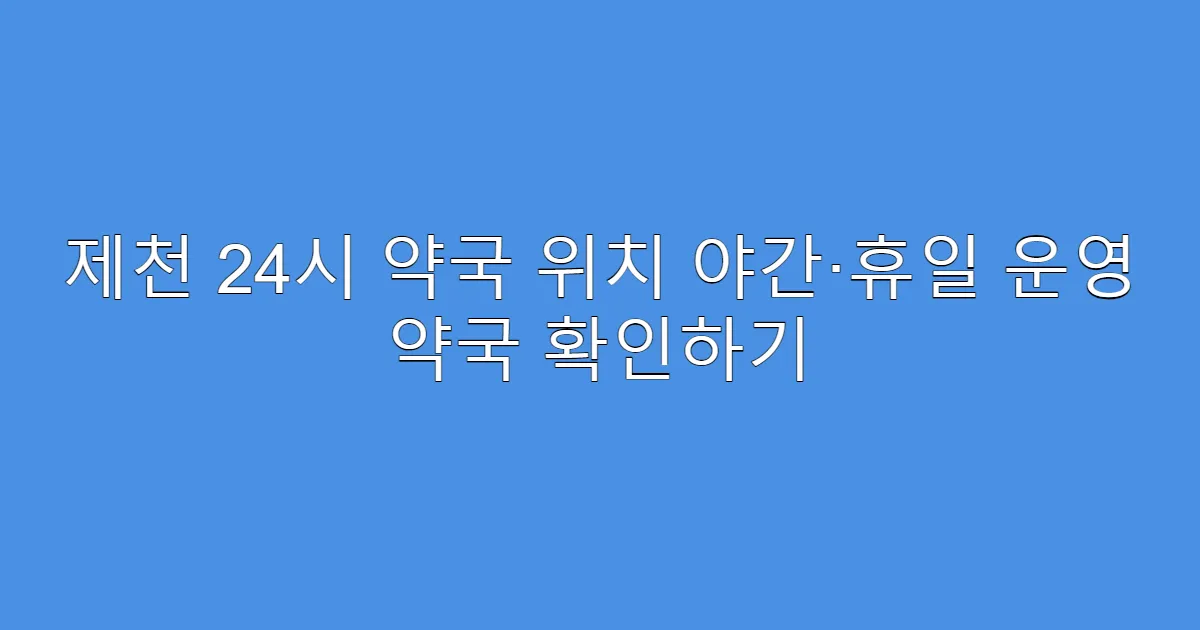 제천 24시 약국 위치 야간·휴일 운영 약국 확인하기