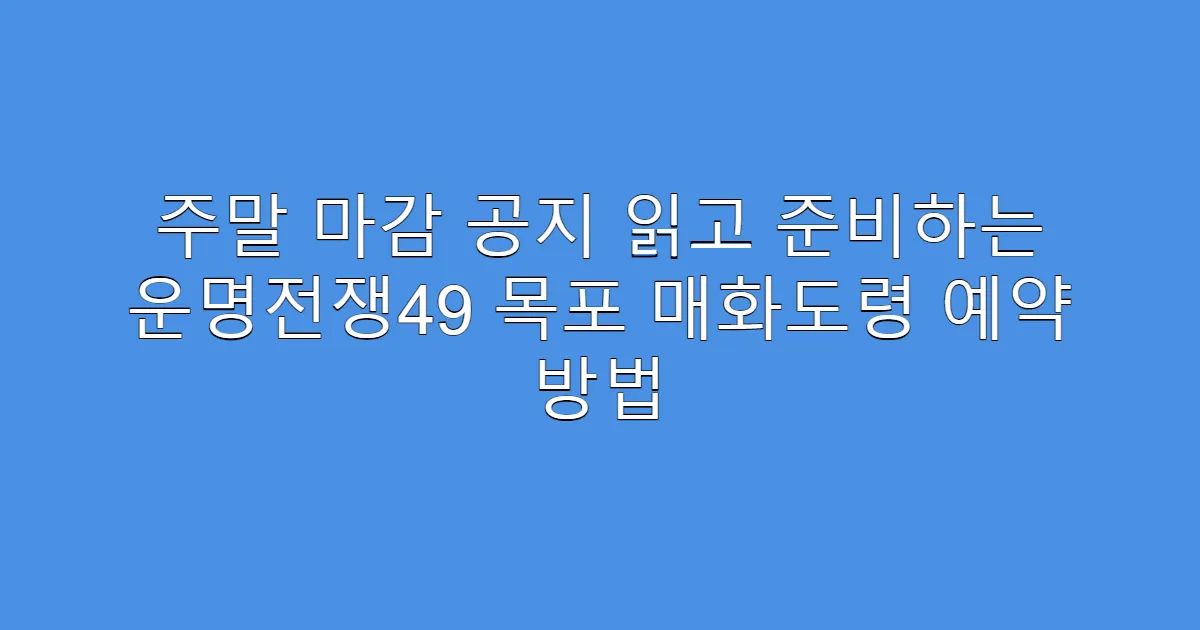 주말 마감 공지 읽고 준비하는 운명전쟁49 목포 매화도령 예약 방법