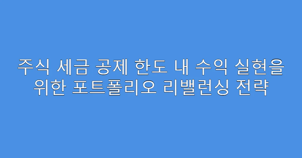 주식 세금 공제 한도 내 수익 실현을 위한 포트폴리오 리밸런싱 전략