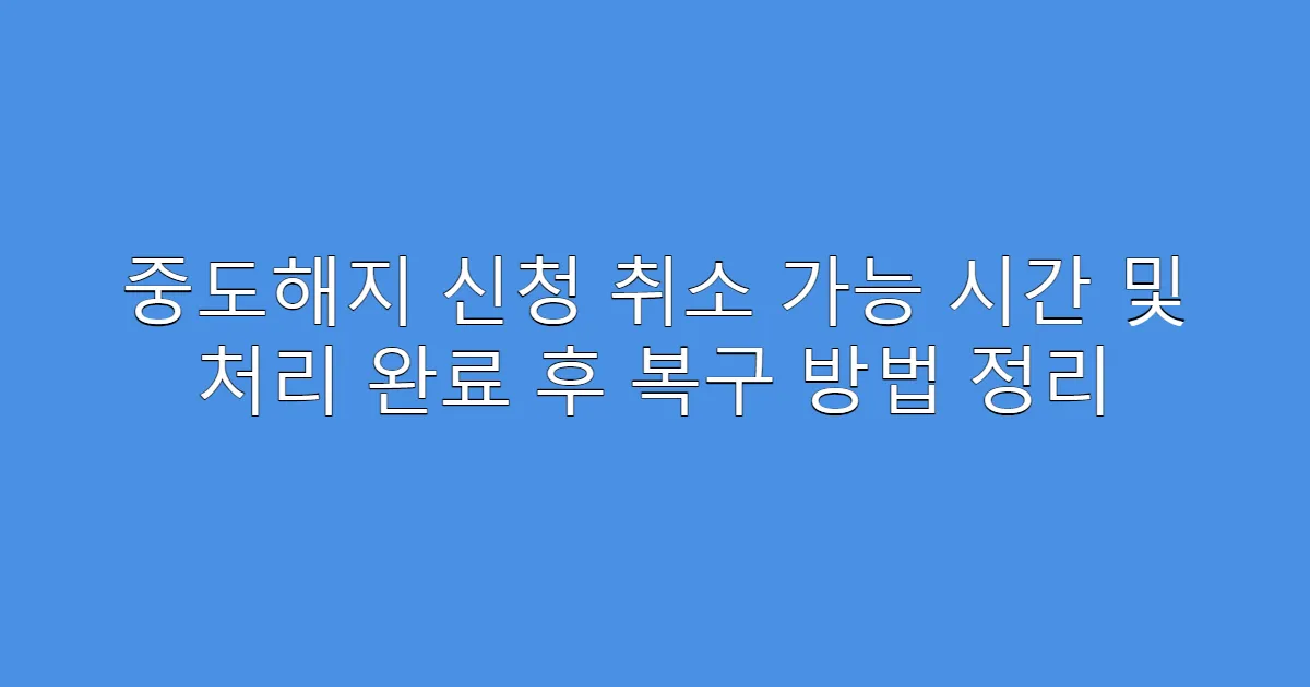 중도해지 신청 취소 가능 시간 및 처리 완료 후 복구 방법 정리