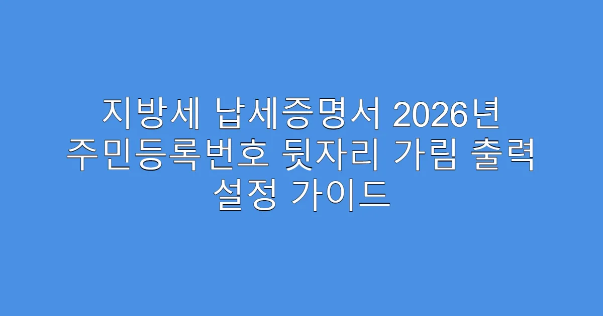 지방세 납세증명서 2026년 주민등록번호 뒷자리 가림 출력 설정 가이드