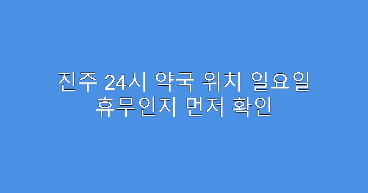 진주 24시 약국 위치 일요일 휴무인지 먼저 확인