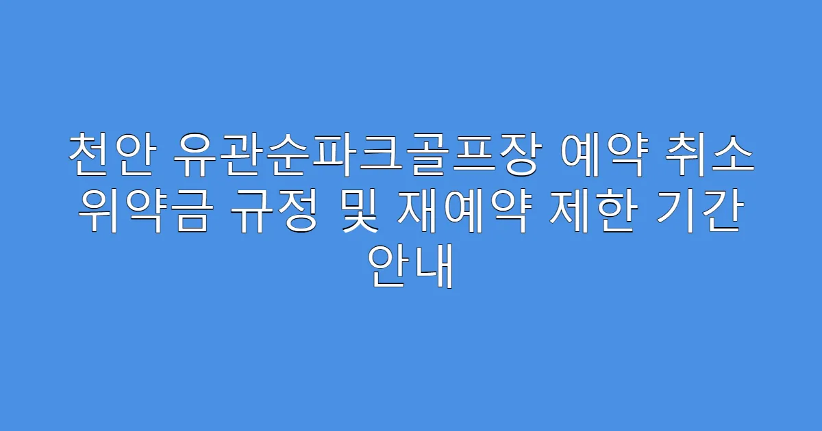 천안 유관순파크골프장 예약 취소 위약금 규정 및 재예약 제한 기간 안내