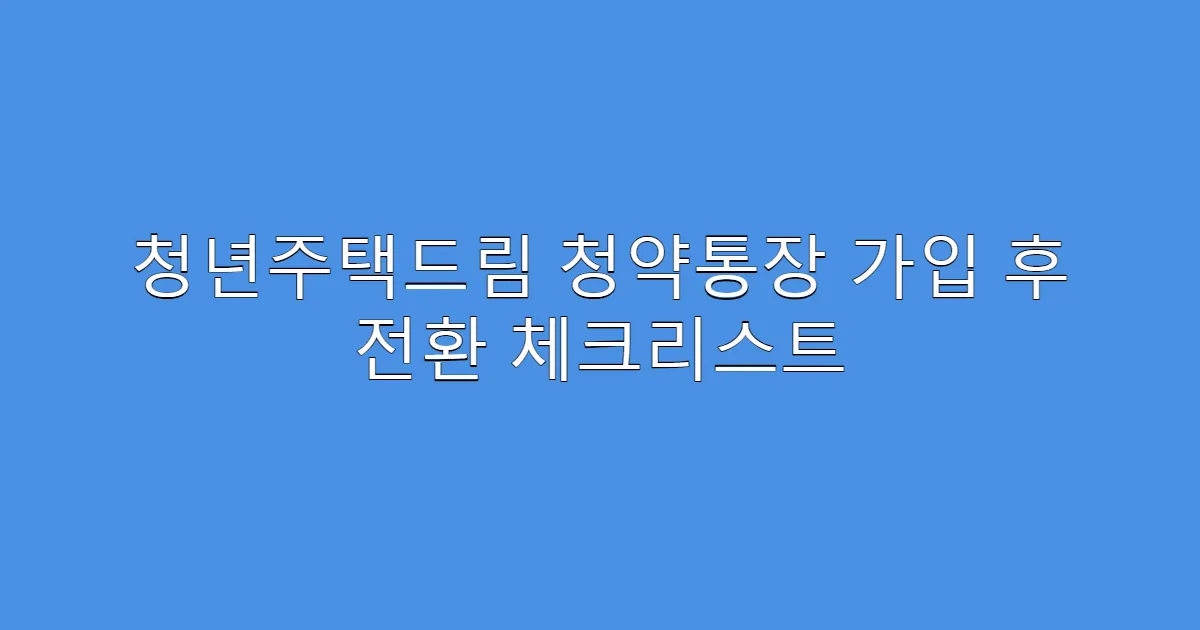청년주택드림 청약통장 가입 후 전환 체크리스트