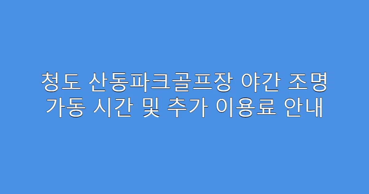 청도 산동파크골프장 야간 조명 가동 시간 및 추가 이용료 안내