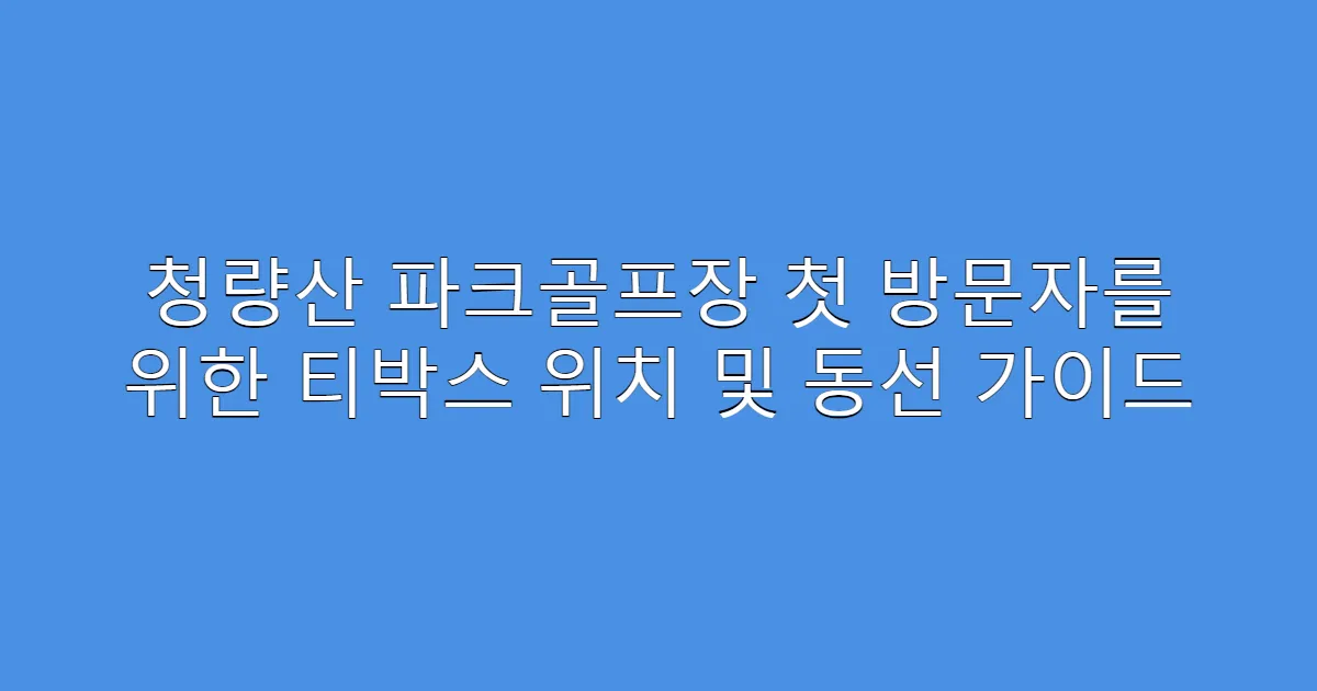 청량산 파크골프장 첫 방문자를 위한 티박스 위치 및 동선 가이드