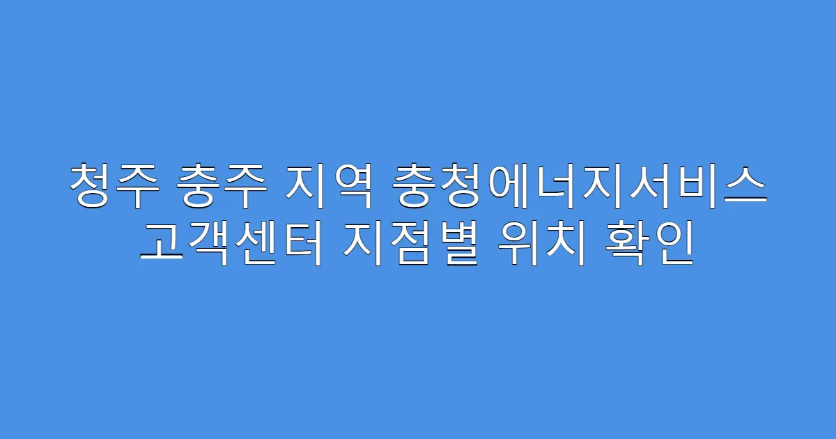 청주 충주 지역 충청에너지서비스 고객센터 지점별 위치 확인