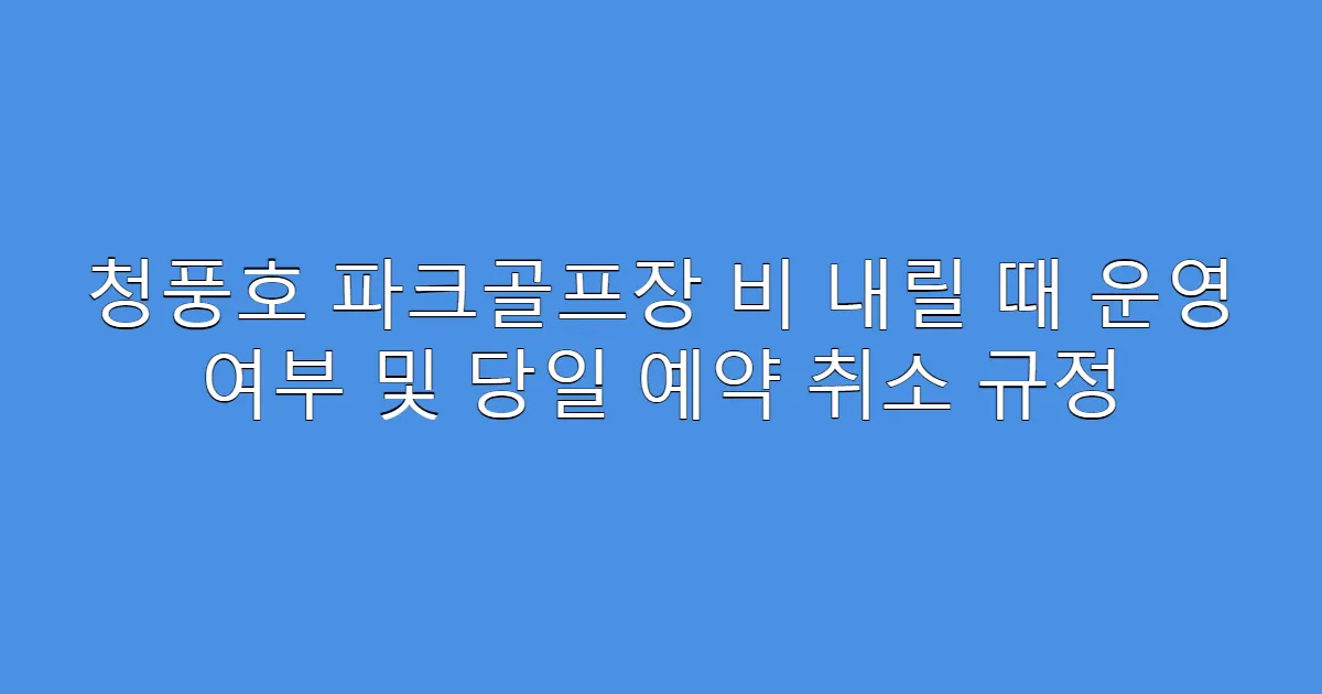 청풍호 파크골프장 비 내릴 때 운영 여부 및 당일 예약 취소 규정