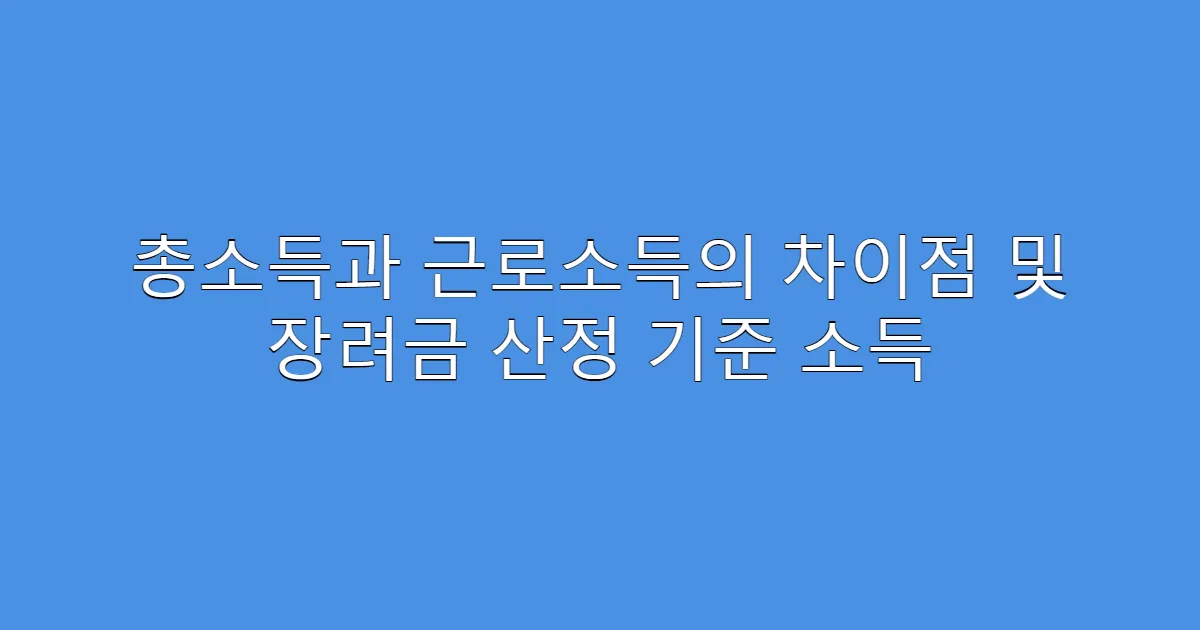 총소득과 근로소득의 차이점 및 장려금 산정 기준 소득