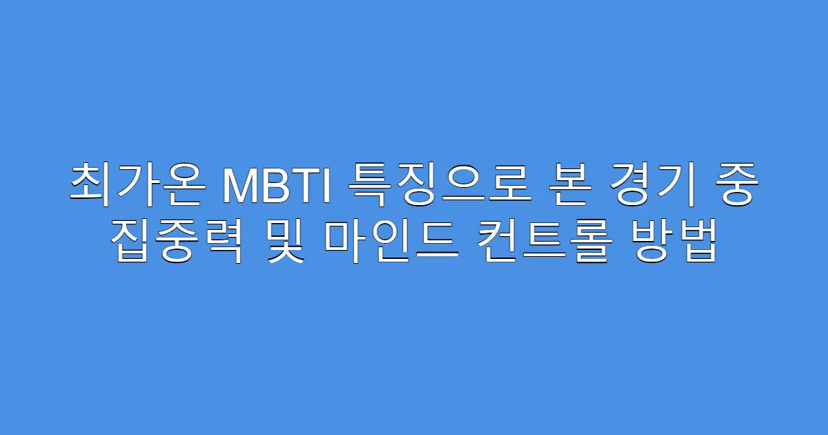 최가온 MBTI 특징으로 본 경기 중 집중력 및 마인드 컨트롤 방법