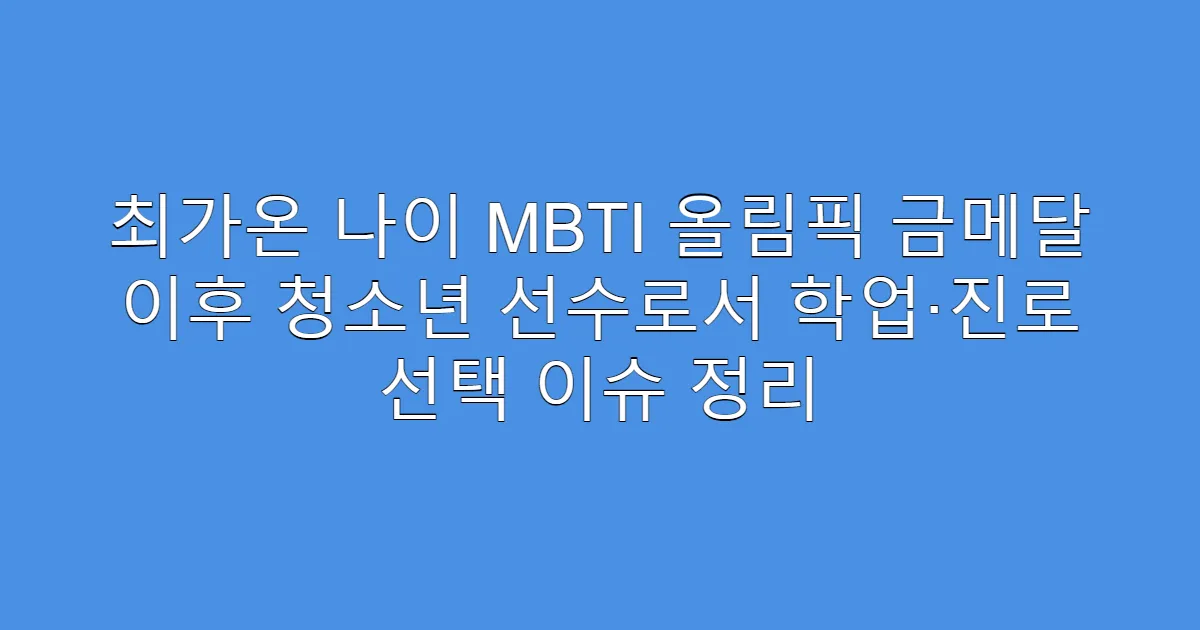 최가온 나이 MBTI 올림픽 금메달 이후 청소년 선수로서 학업·진로 선택 이슈 정리
