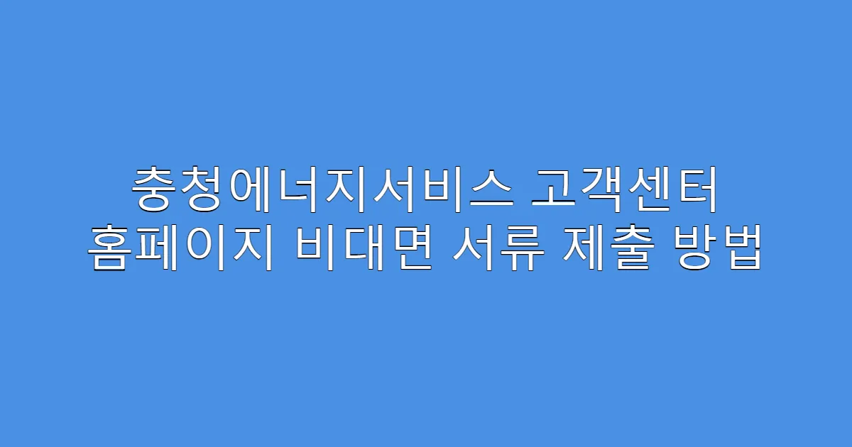 충청에너지서비스 고객센터 홈페이지 비대면 서류 제출 방법