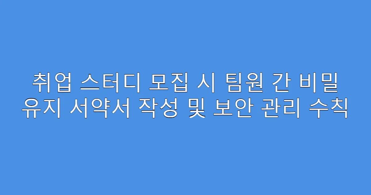 취업 스터디 모집 시 팀원 간 비밀 유지 서약서 작성 및 보안 관리 수칙