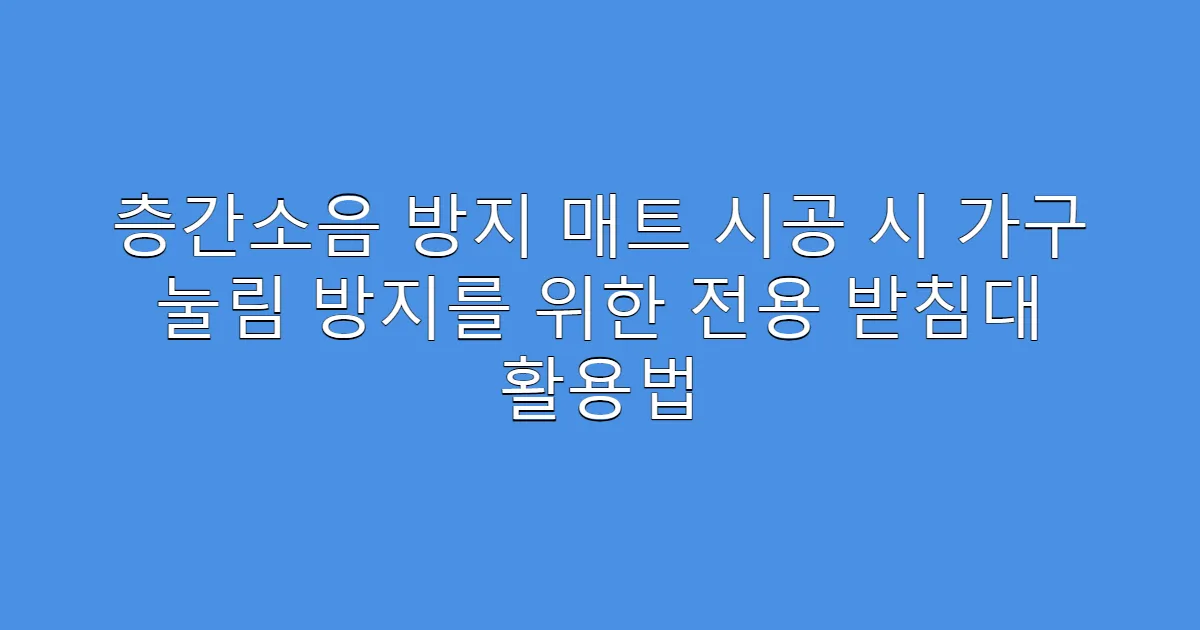 층간소음 방지 매트 시공 시 가구 눌림 방지를 위한 전용 받침대 활용법