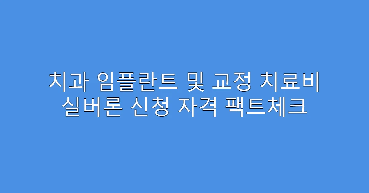 치과 임플란트 및 교정 치료비 실버론 신청 자격 팩트체크