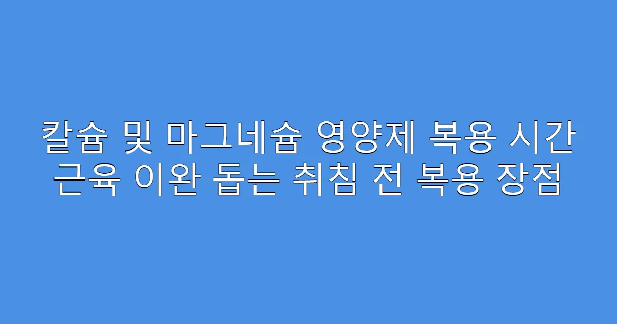 칼슘 및 마그네슘 영양제 복용 시간 근육 이완 돕는 취침 전 복용 장점