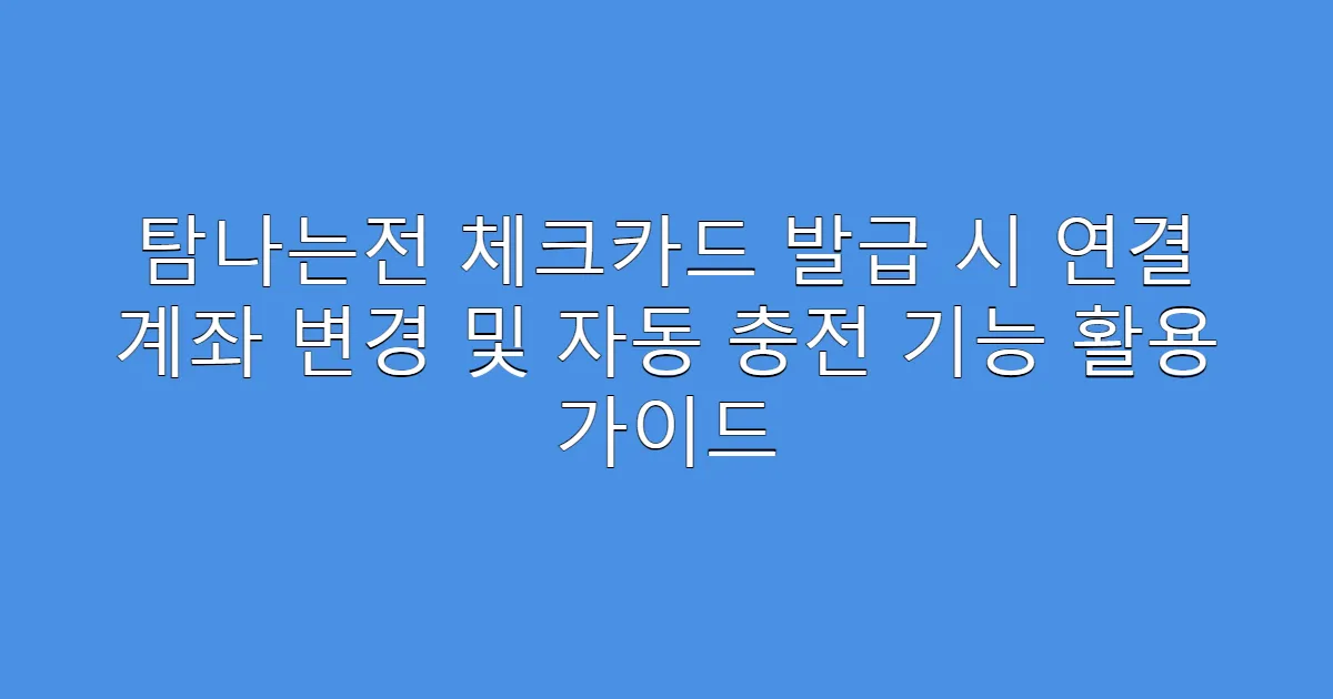 탐나는전 체크카드 발급 시 연결 계좌 변경 및 자동 충전 기능 활용 가이드