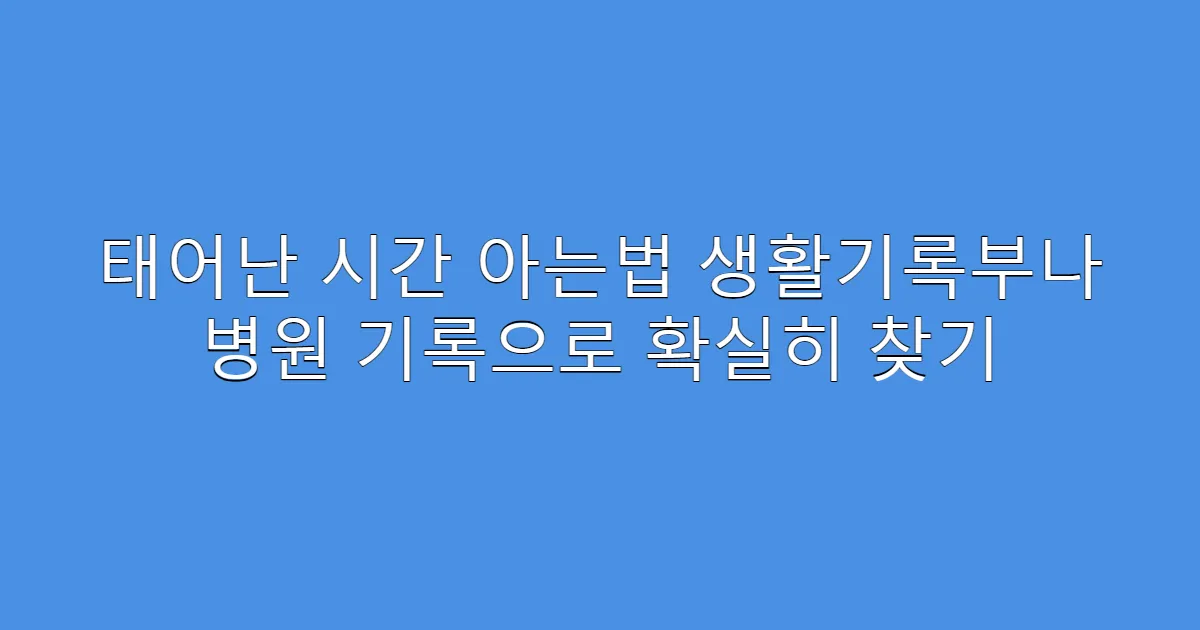 태어난 시간 아는법 생활기록부나 병원 기록으로 확실히 찾기