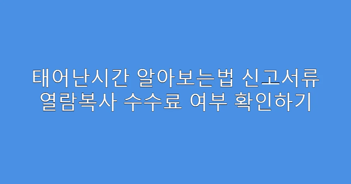 태어난시간 알아보는법 신고서류 열람복사 수수료 여부 확인하기