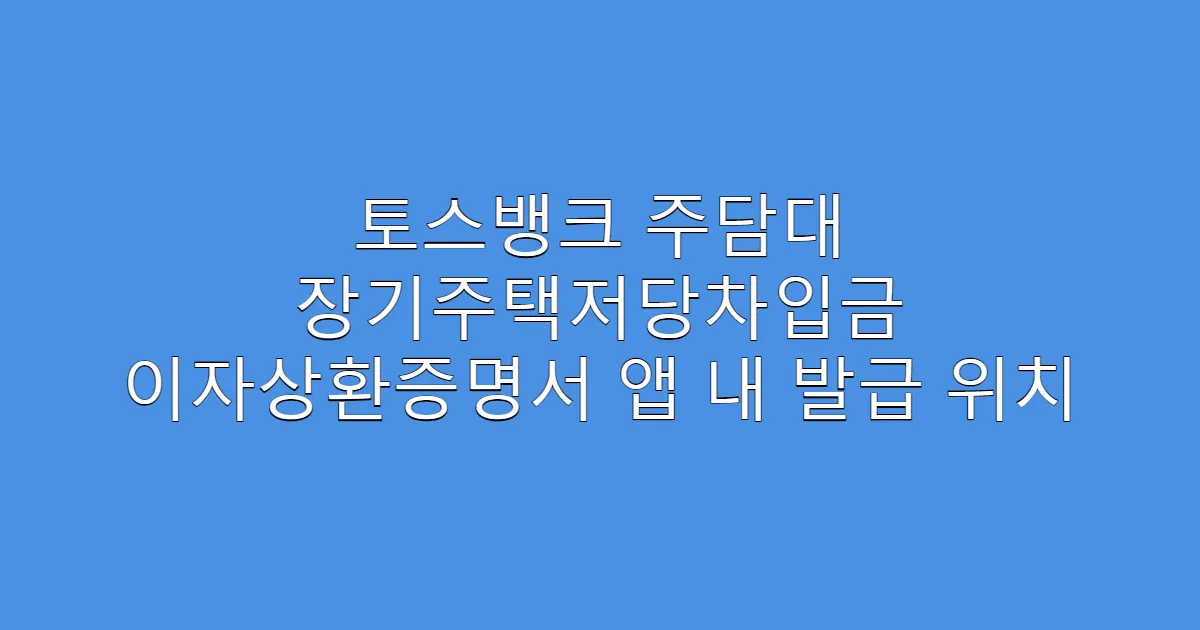 토스뱅크 주담대 장기주택저당차입금 이자상환증명서 앱 내 발급 위치
