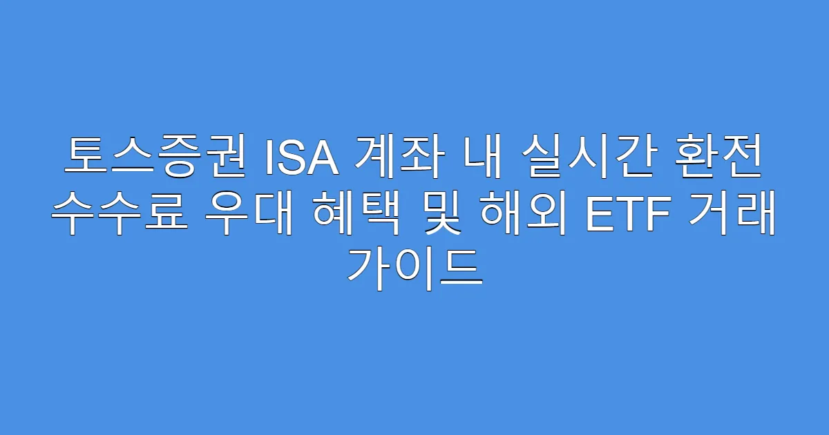 토스증권 ISA 계좌 내 실시간 환전 수수료 우대 혜택 및 해외 ETF 거래 가이드
