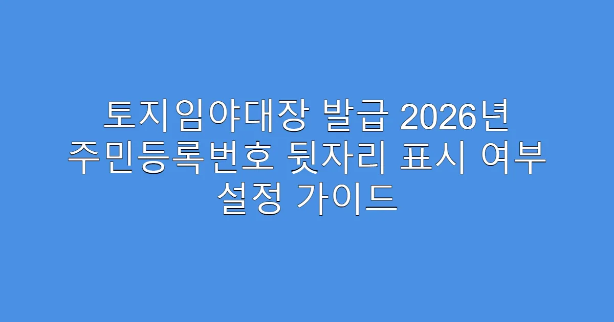 토지임야대장 발급 2026년 주민등록번호 뒷자리 표시 여부 설정 가이드