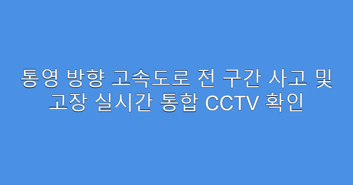 통영 방향 고속도로 전 구간 사고 및 고장 실시간 통합 CCTV 확인