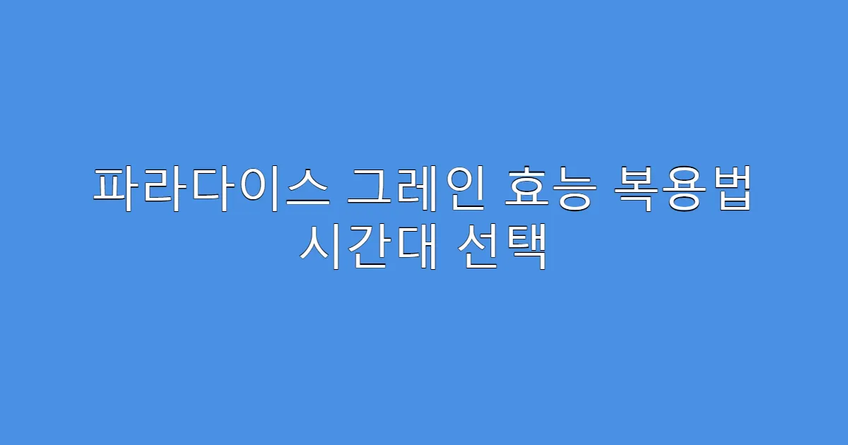 파라다이스 그레인 효능 복용법 시간대 선택