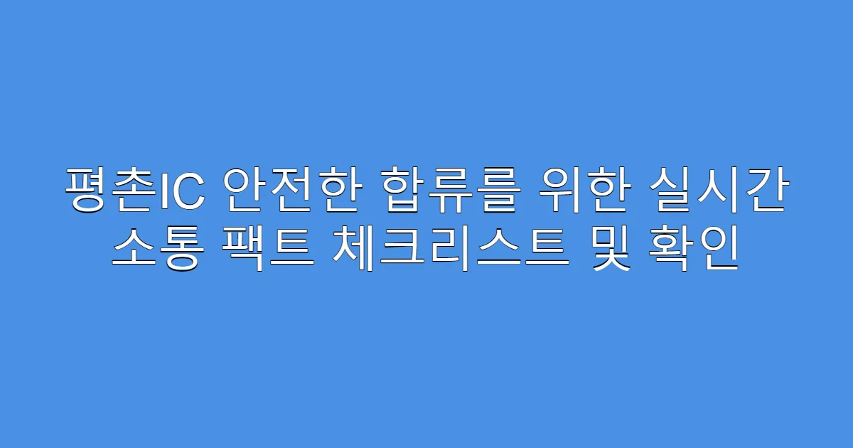평촌IC 안전한 합류를 위한 실시간 소통 팩트 체크리스트 및 확인