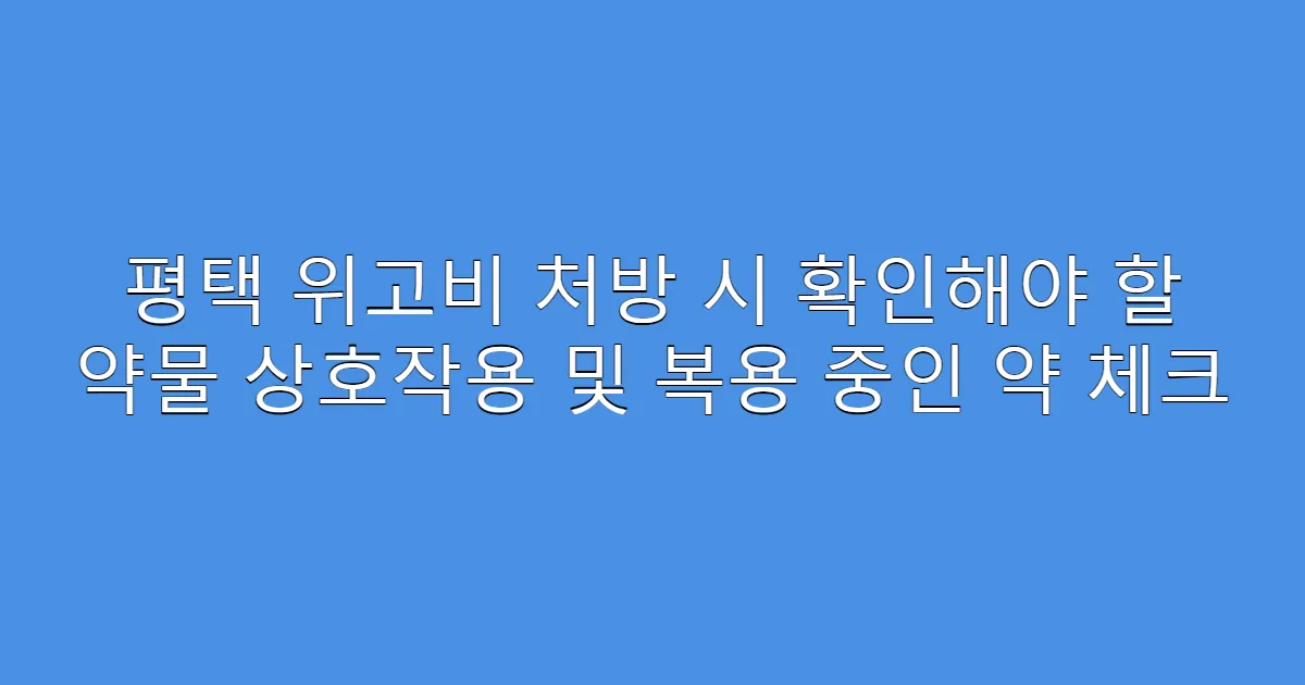 평택 위고비 처방 시 확인해야 할 약물 상호작용 및 복용 중인 약 체크