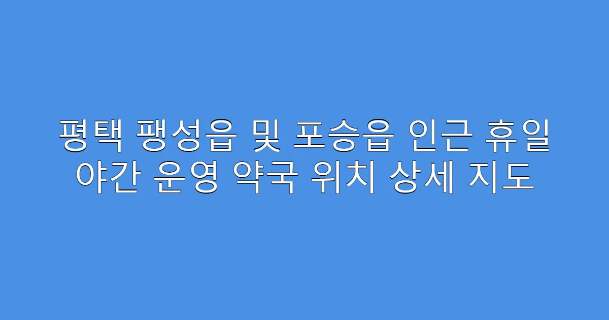 평택 팽성읍 및 포승읍 인근 휴일 야간 운영 약국 위치 상세 지도