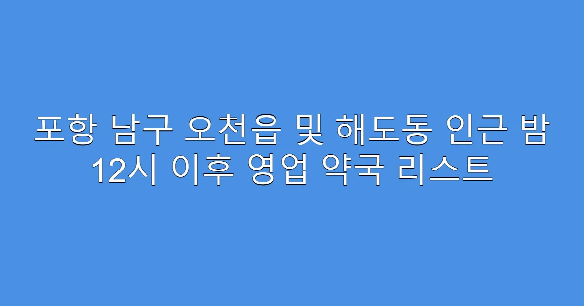 포항 남구 오천읍 및 해도동 인근 밤 12시 이후 영업 약국 리스트