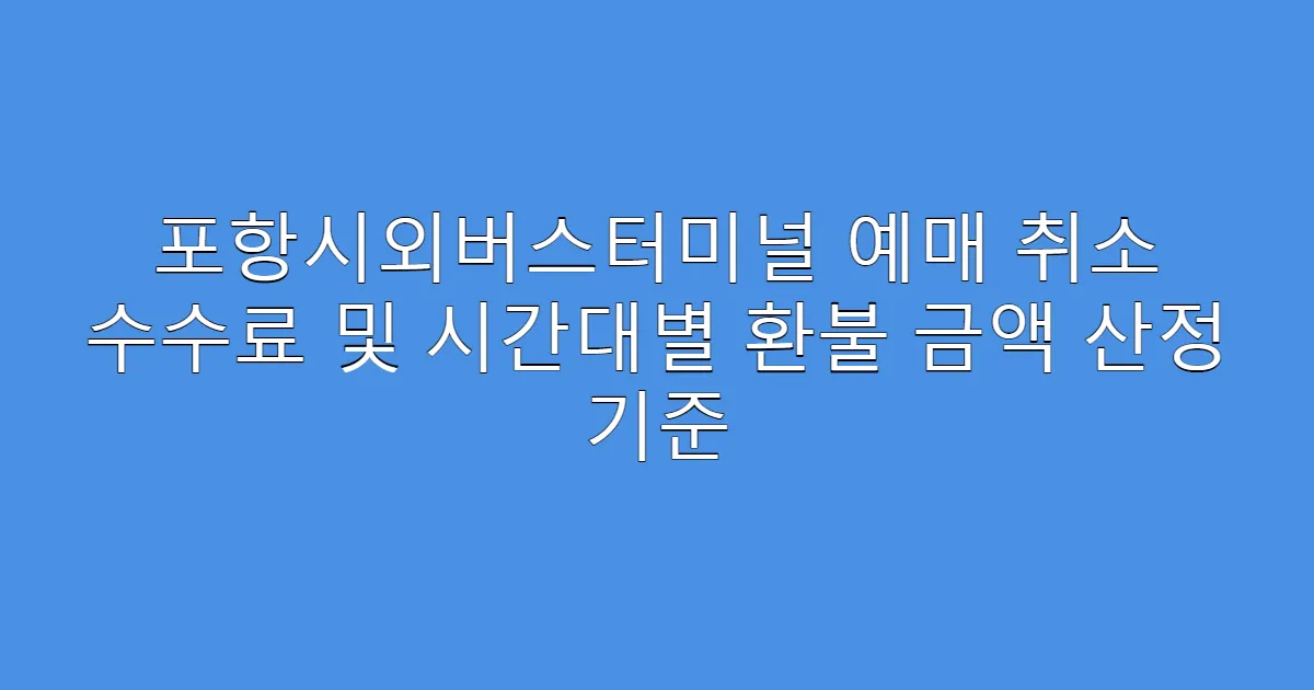 포항시외버스터미널 예매 취소 수수료 및 시간대별 환불 금액 산정 기준